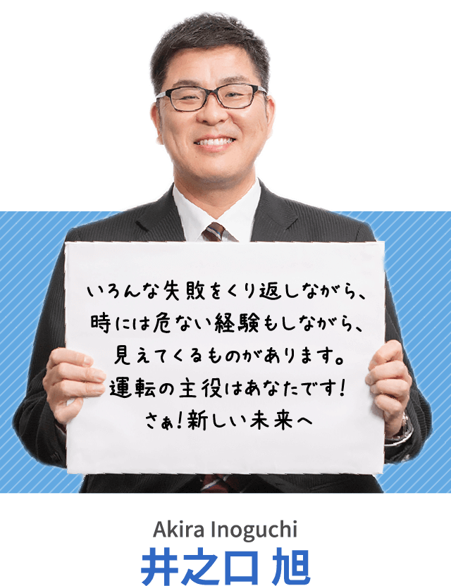 いろんな失敗をくり返しながら、時には危ない経験もしながら、見えてくるものがあります。運転の主役はあなたです！さぁ！新しい未来へ 井之口 旭