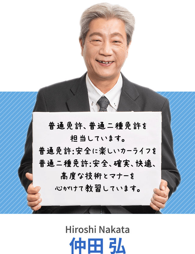 普通免許、普通二種免許を担当しています。普通免許：安全に楽しいカーライフを普通二種免許：安全、確実、快適、高度な技術とマナーを心がけて教習しています。仲田 弘