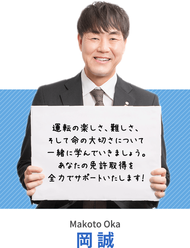 運転の楽しさ、難しさ、そして命の大切さについて一緒に学んでいきましょう。あなたの免許取得を全力でサポートいたします！岡 誠