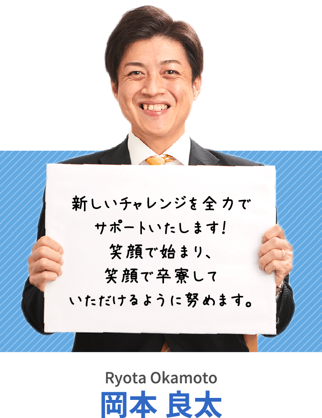 新しいチャレンジを全力でサポートいたします！笑顔で始まり、笑顔で卒寮していただけるように努めます。岡本 良太