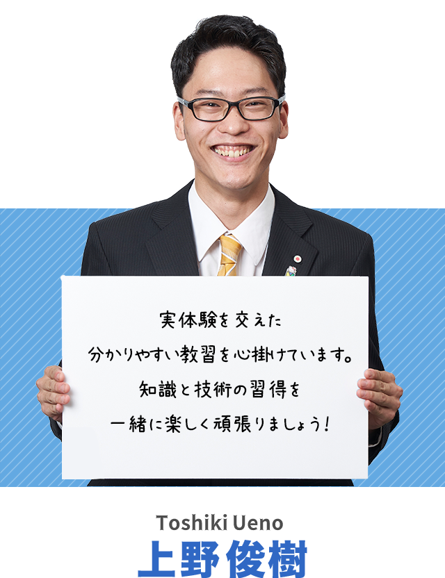 実体験を交えた分かりやすい教習を心掛けています。知識と技術の習得を一緒に楽しく頑張りましょう！上野俊樹